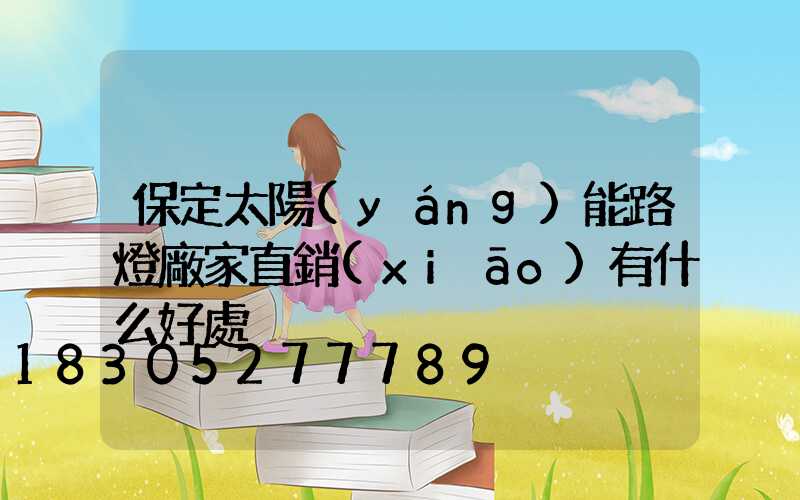 保定太陽(yáng)能路燈廠家直銷(xiāo)有什么好處