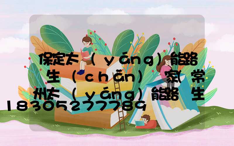 保定太陽(yáng)能路燈生產(chǎn)廠家(常州太陽(yáng)能路燈生產(chǎn)廠家)