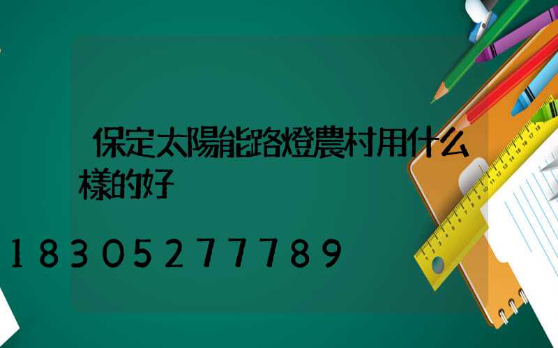 保定太陽能路燈農村用什么樣的好