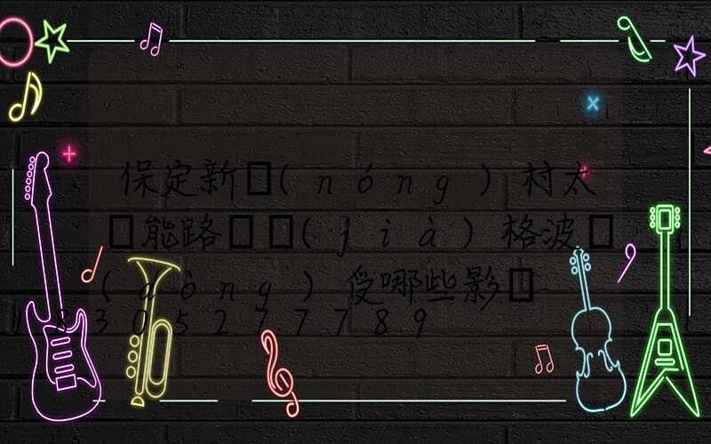 保定新農(nóng)村太陽能路燈價(jià)格波動(dòng)受哪些影響
