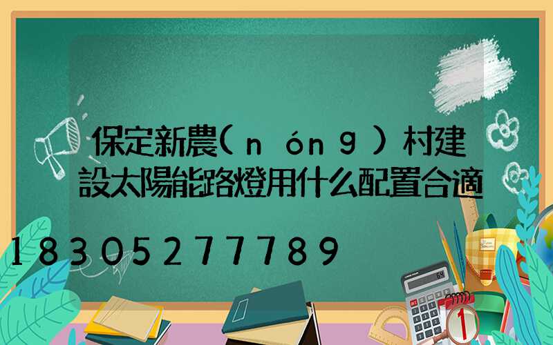 保定新農(nóng)村建設太陽能路燈用什么配置合適