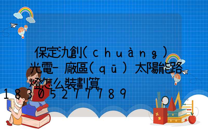 保定氿創(chuàng)光電-廠區(qū)太陽能路燈怎么裝劃算