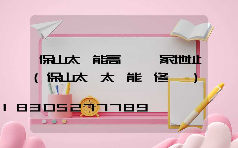 保山太陽能高桿燈廠家地址(保山太標太陽能維修電話)