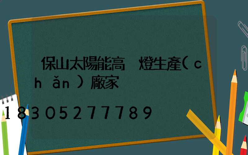 保山太陽能高桿燈生產(chǎn)廠家