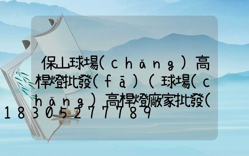保山球場(chǎng)高桿燈批發(fā)(球場(chǎng)高桿燈廠家批發(fā))