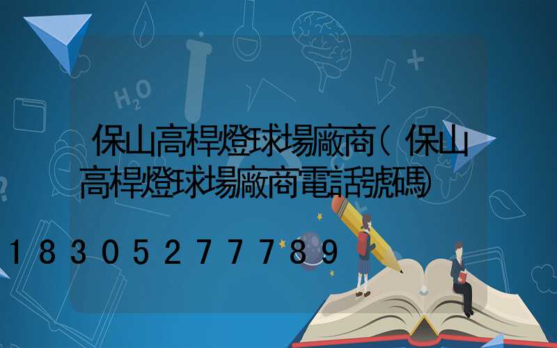 保山高桿燈球場廠商(保山高桿燈球場廠商電話號碼)