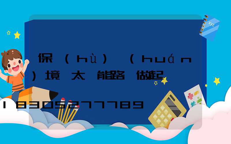保護(hù)環(huán)境從太陽能路燈做起