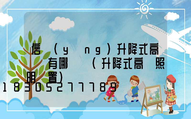 信陽(yáng)升降式高桿燈有哪幾種(升降式高桿照明裝置)