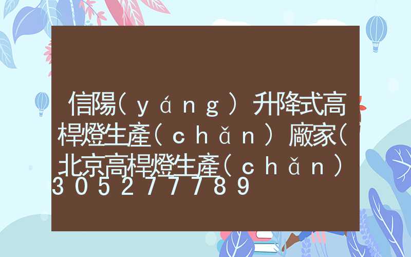 信陽(yáng)升降式高桿燈生產(chǎn)廠家(北京高桿燈生產(chǎn)廠家)