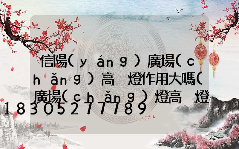信陽(yáng)廣場(chǎng)高桿燈作用大嗎(廣場(chǎng)燈高桿燈)