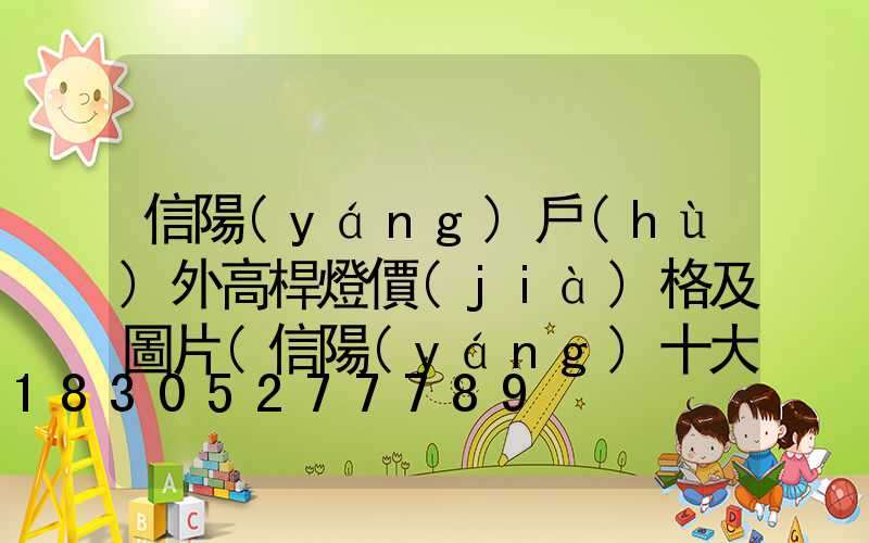 信陽(yáng)戶(hù)外高桿燈價(jià)格及圖片(信陽(yáng)十大戶(hù)外經(jīng)典路線)