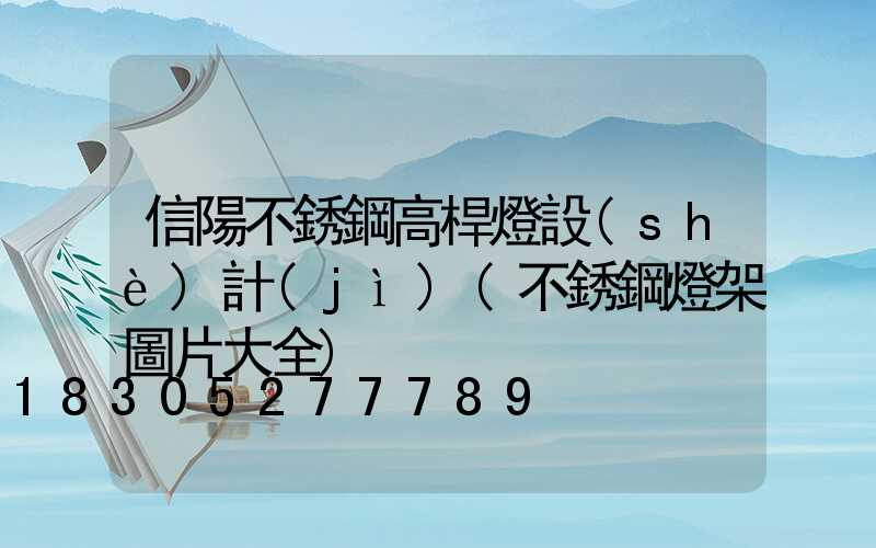信陽不銹鋼高桿燈設(shè)計(jì)(不銹鋼燈架圖片大全)