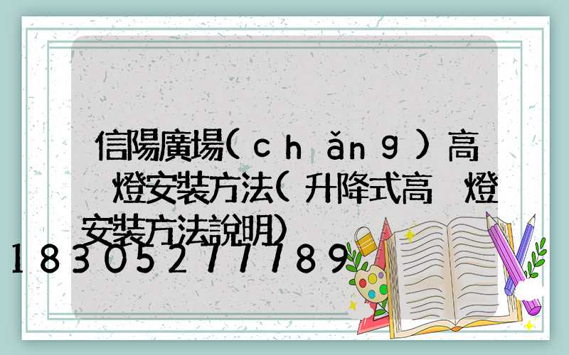 信陽廣場(chǎng)高桿燈安裝方法(升降式高桿燈安裝方法說明)