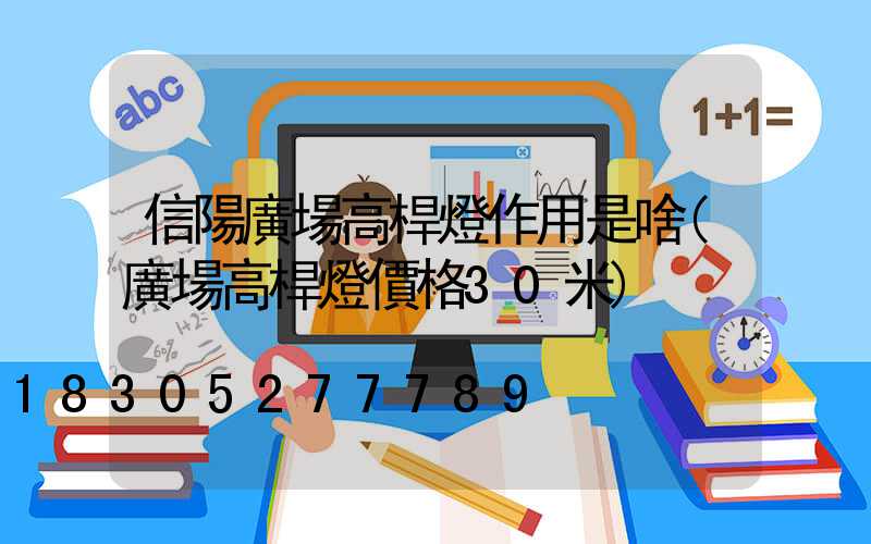 信陽廣場高桿燈作用是啥(廣場高桿燈價格30米)