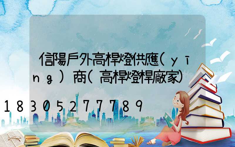 信陽戶外高桿燈供應(yīng)商(高桿燈桿廠家)