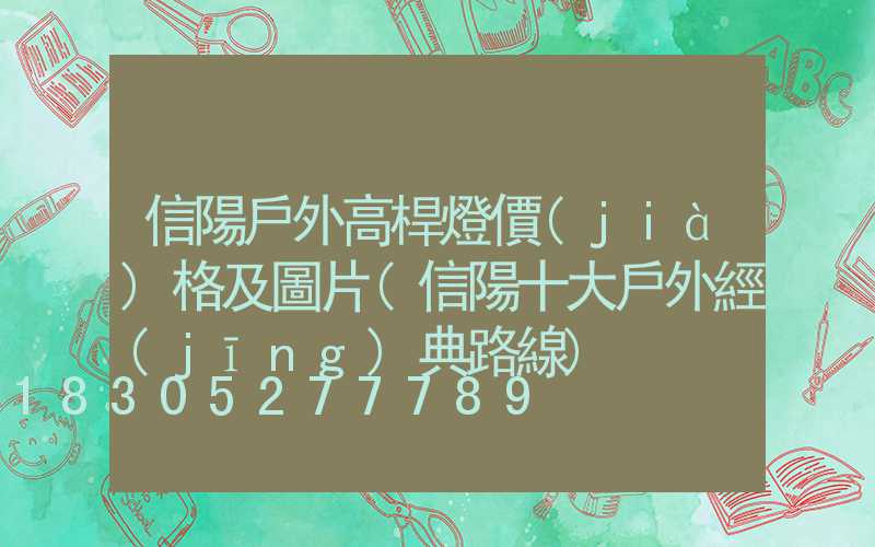信陽戶外高桿燈價(jià)格及圖片(信陽十大戶外經(jīng)典路線)