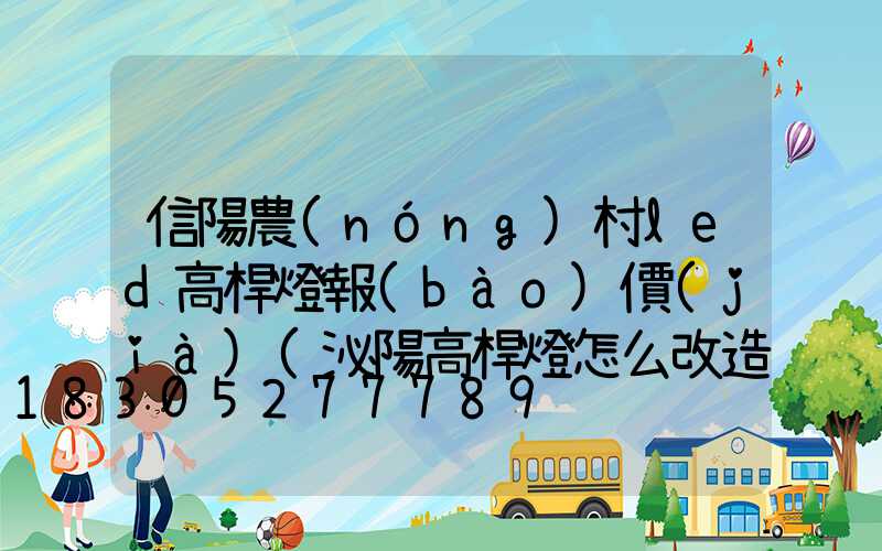 信陽農(nóng)村led高桿燈報(bào)價(jià)(泌陽高桿燈怎么改造)