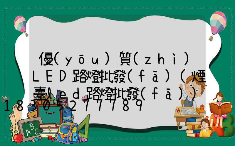 優(yōu)質(zhì)LED路燈批發(fā)(煙臺led路燈批發(fā))