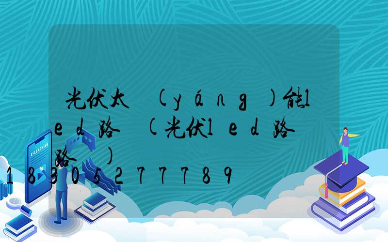 光伏太陽(yáng)能led路燈(光伏led路燈電路圖)