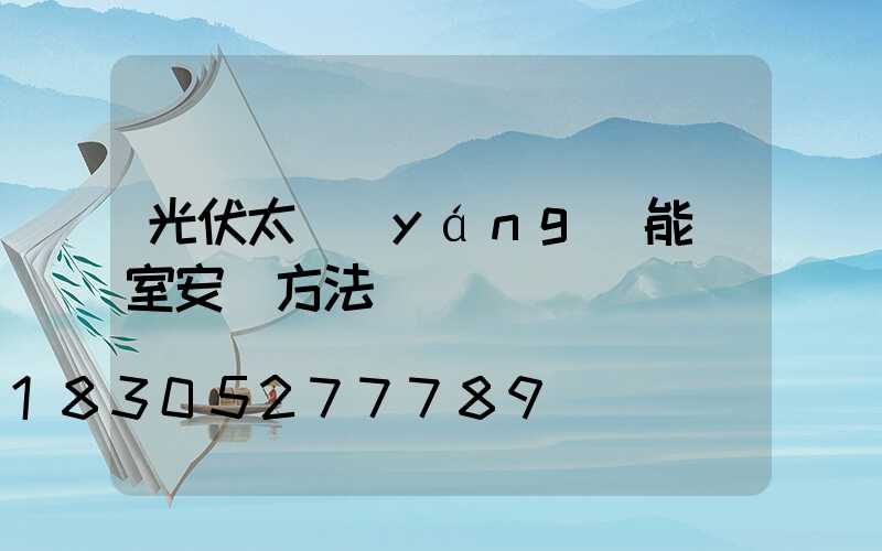 光伏太陽(yáng)能溫室安裝方法