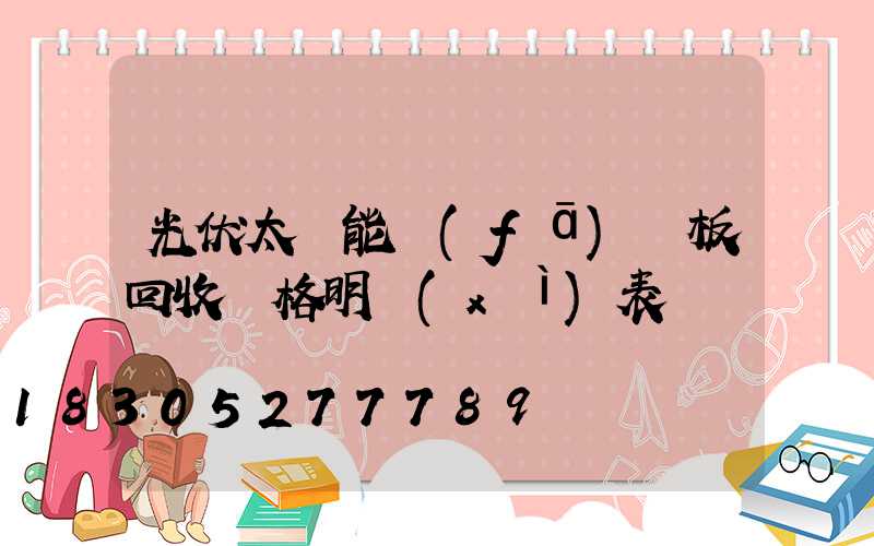 光伏太陽能發(fā)電板回收價格明細(xì)表