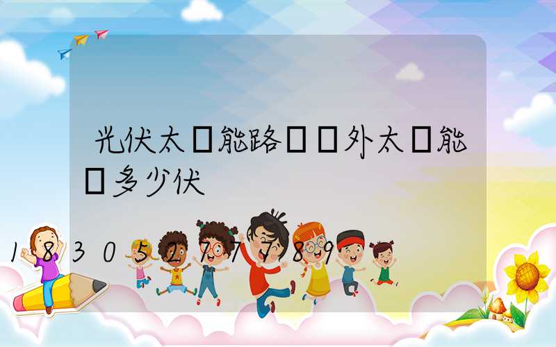 光伏太陽能路燈戶外太陽能燈多少伏