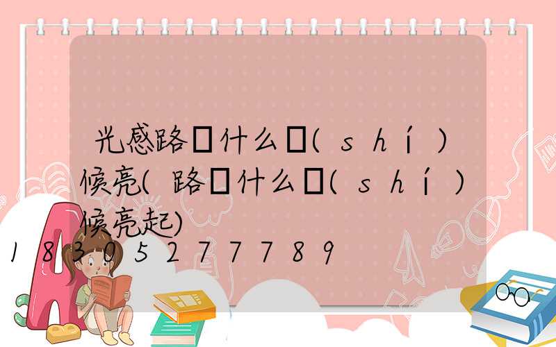 光感路燈什么時(shí)候亮(路燈什么時(shí)候亮起)