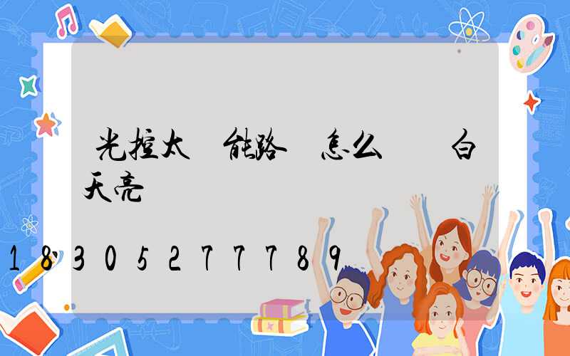 光控太陽能路燈怎么讓燈白天亮