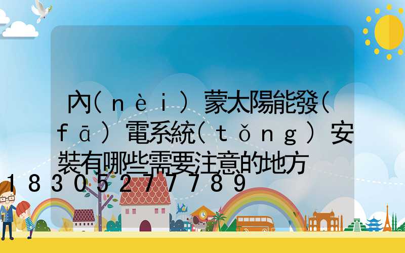 內(nèi)蒙太陽能發(fā)電系統(tǒng)安裝有哪些需要注意的地方