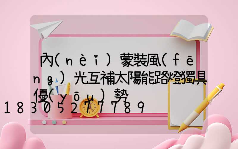 內(nèi)蒙裝風(fēng)光互補太陽能路燈獨具優(yōu)勢