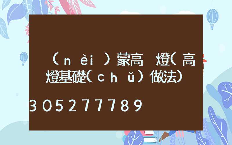 內(nèi)蒙高桿燈(高桿燈基礎(chǔ)做法)