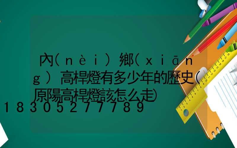 內(nèi)鄉(xiāng)高桿燈有多少年的歷史(原陽高桿燈該怎么走)