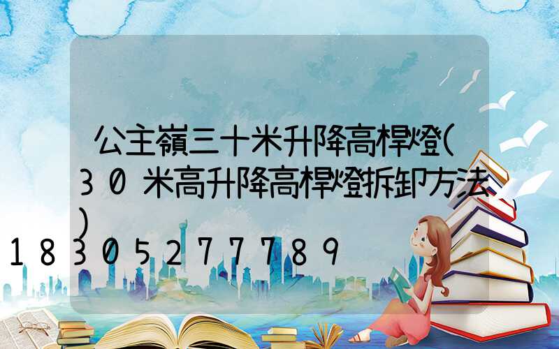 公主嶺三十米升降高桿燈(30米高升降高桿燈拆卸方法)