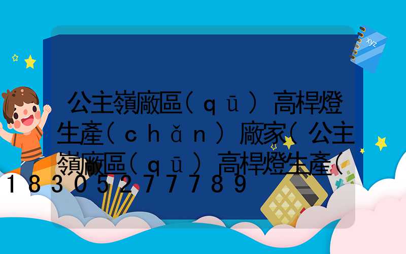 公主嶺廠區(qū)高桿燈生產(chǎn)廠家(公主嶺廠區(qū)高桿燈生產(chǎn)廠家有哪些)
