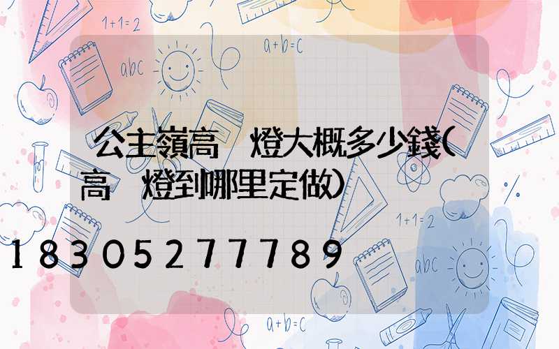 公主嶺高桿燈大概多少錢(高桿燈到哪里定做)