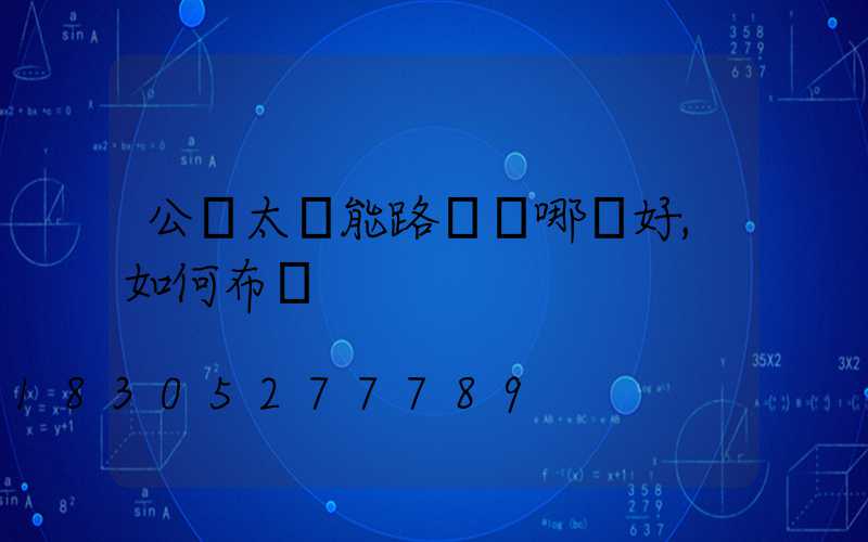 公園太陽能路燈裝哪種好,如何布燈