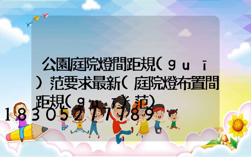 公園庭院燈間距規(guī)范要求最新(庭院燈布置間距規(guī)范)