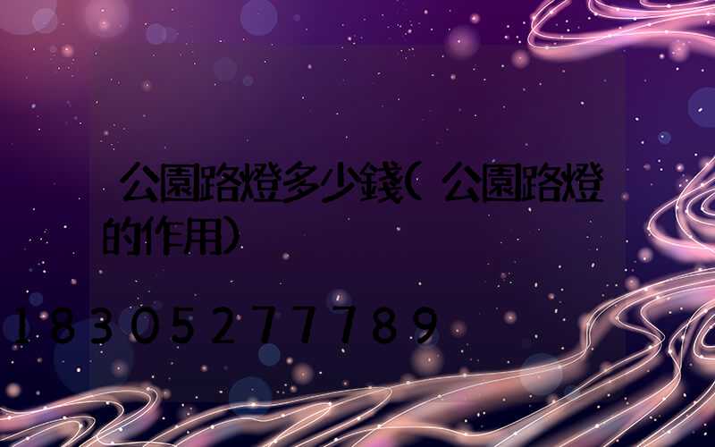 公園路燈多少錢(公園路燈的作用)