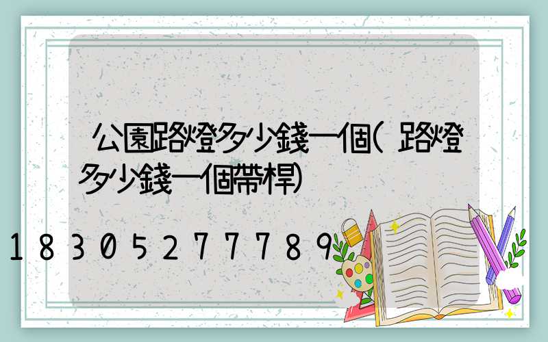 公園路燈多少錢一個(路燈多少錢一個帶桿)