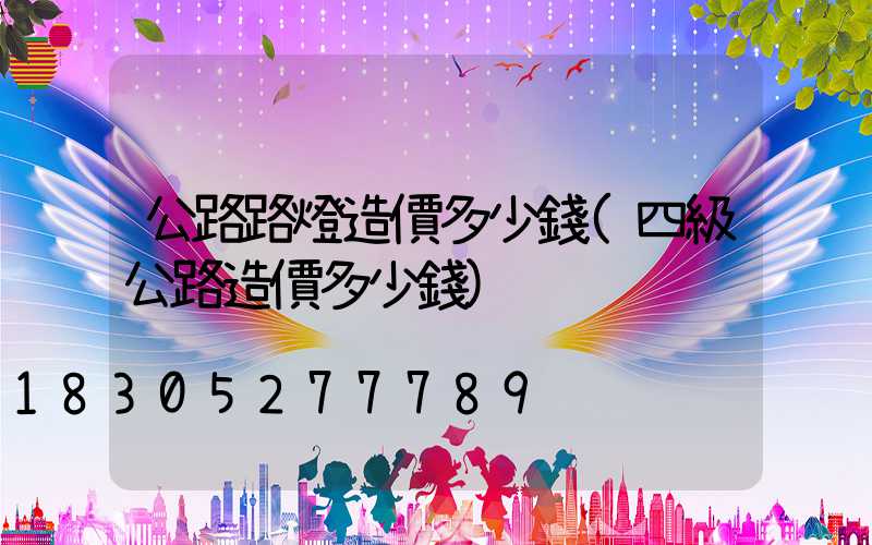 公路路燈造價多少錢(四級公路造價多少錢)