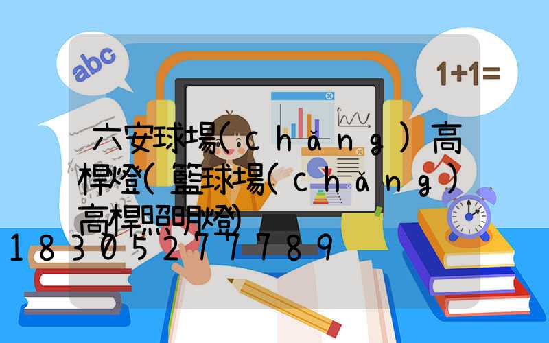六安球場(chǎng)高桿燈(籃球場(chǎng)高桿照明燈)