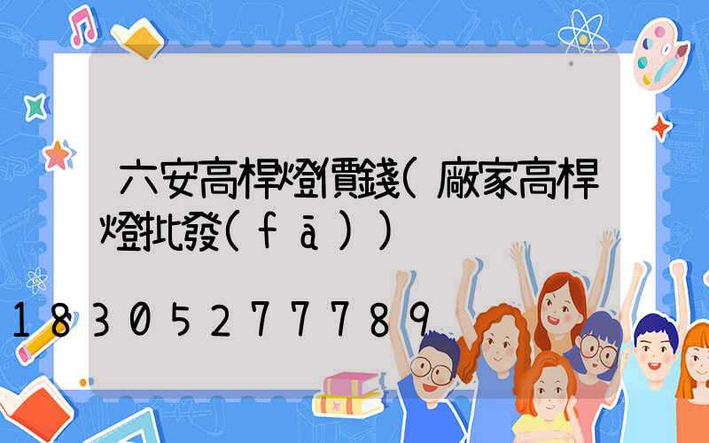 六安高桿燈價錢(廠家高桿燈批發(fā))