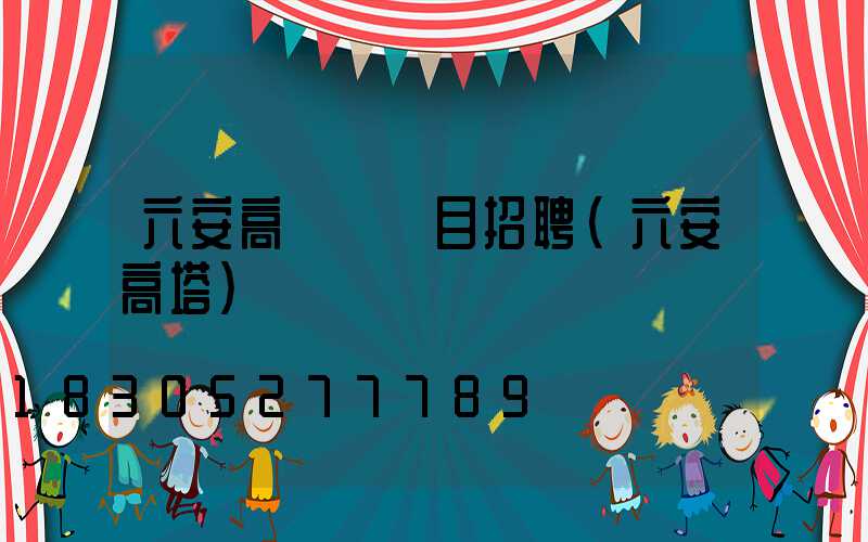 六安高桿燈項目招聘(六安高塔)