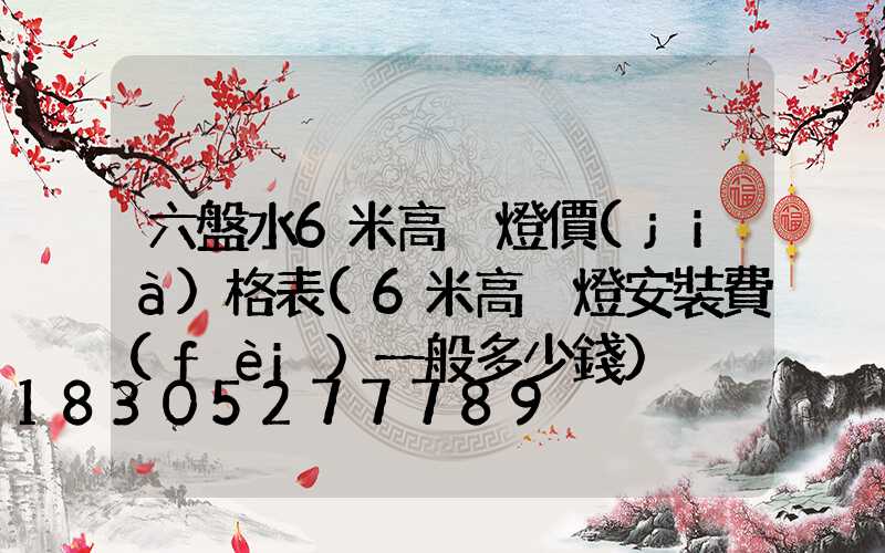 六盤水6米高桿燈價(jià)格表(6米高桿燈安裝費(fèi)一般多少錢)