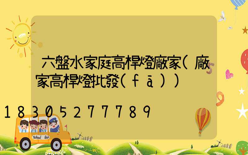 六盤水家庭高桿燈廠家(廠家高桿燈批發(fā))