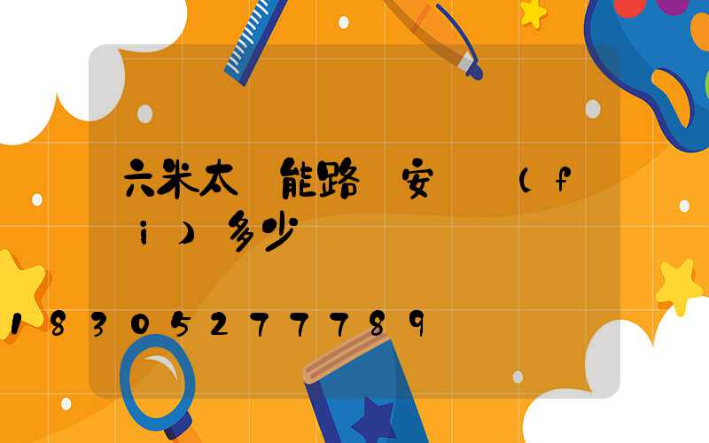 六米太陽能路燈安裝費(fèi)多少錢