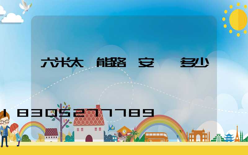 六米太陽能路燈安裝費多少錢