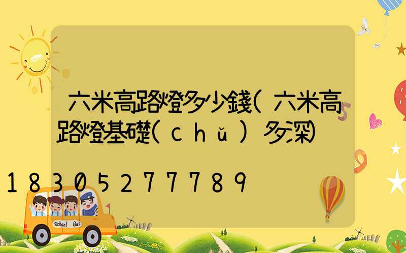 六米高路燈多少錢(六米高路燈基礎(chǔ)多深)