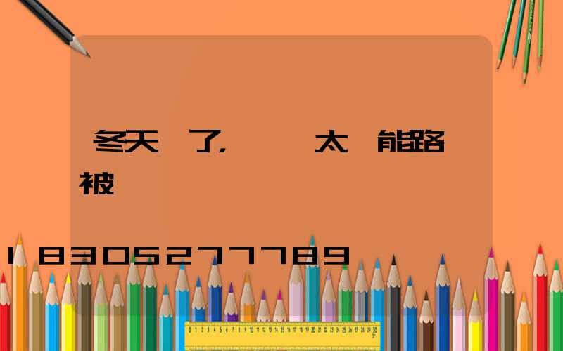 冬天來了，別讓太陽能路燈被凍傷