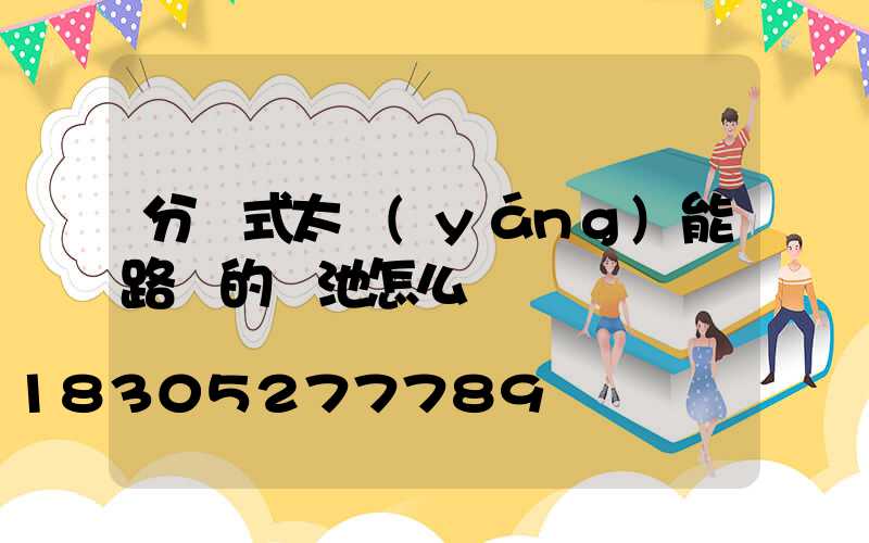 分體式太陽(yáng)能路燈的電池怎么換
